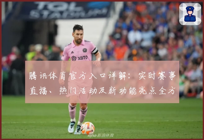 腾讯体育官方入口详解：实时赛事直播、热门活动及新功能亮点全方位体验