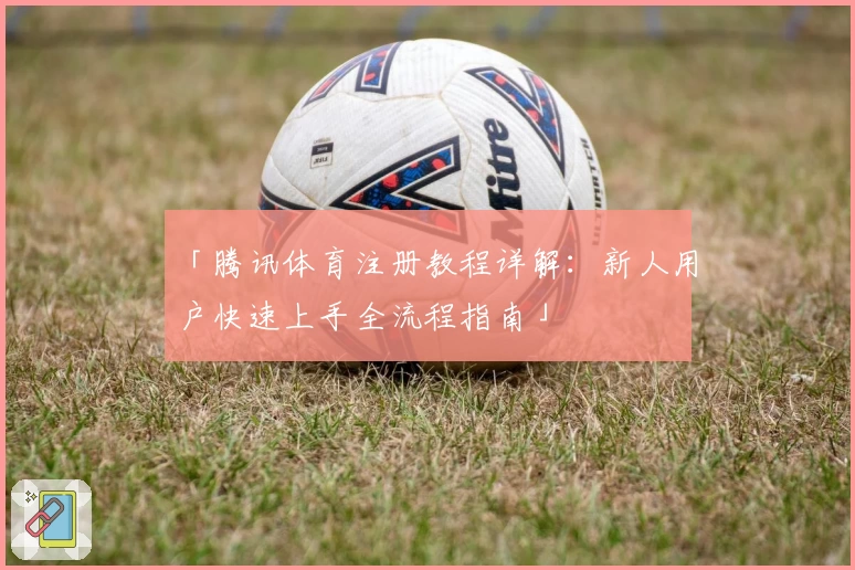 「腾讯体育注册教程详解：新人用户快速上手全流程指南」