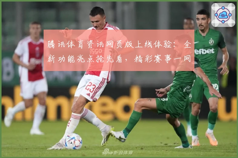腾讯体育资讯网页版上线体验:全新功能亮点抢先看,精彩赛事一网打尽