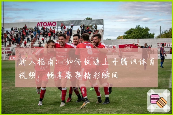 新人指南:如何快速上手腾讯体育视频,畅享赛事精彩瞬间