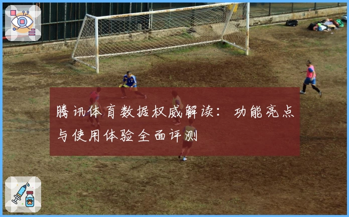 腾讯体育数据权威解读：功能亮点与使用体验全面评测