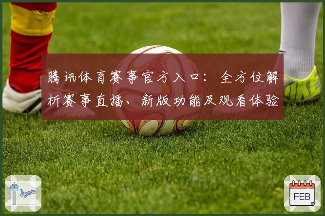 腾讯体育赛事官方入口：全方位解析赛事直播、新版功能及观看体验