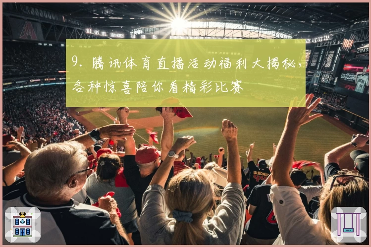 9. 腾讯体育直播活动福利大揭秘，各种惊喜陪你看精彩比赛