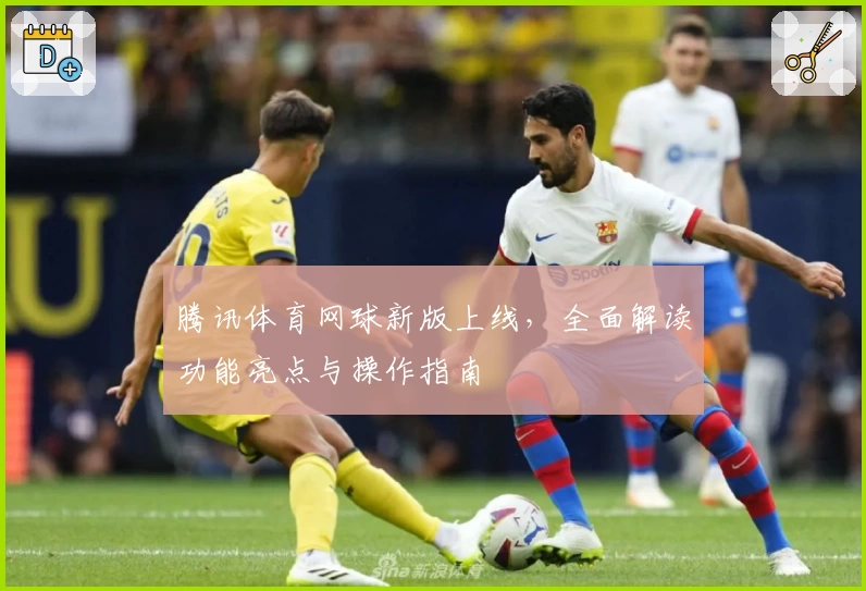 腾讯体育网球新版上线，全面解读功能亮点与操作指南