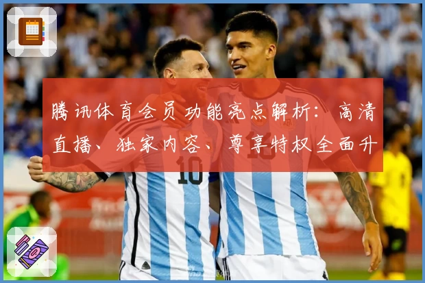 腾讯体育会员功能亮点解析：高清直播、独家内容、尊享特权全面升级