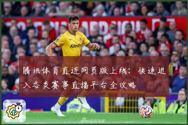腾讯体育直连网页版上线:快速进入各类赛事直播平台全攻略