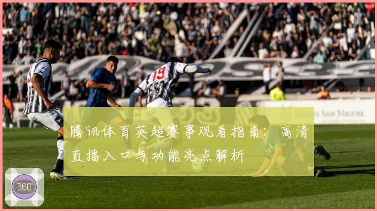 腾讯体育英超赛事观看指南：高清直播入口与功能亮点解析