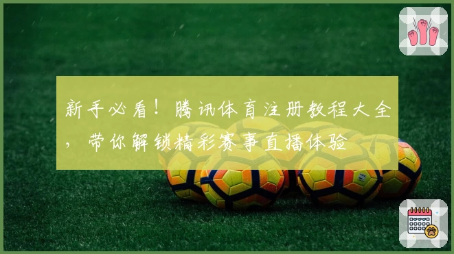 新手必看！腾讯体育注册教程大全，带你解锁精彩赛事直播体验