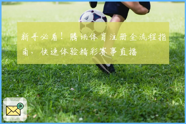 新手必看！腾讯体育注册全流程指南，快速体验精彩赛事直播