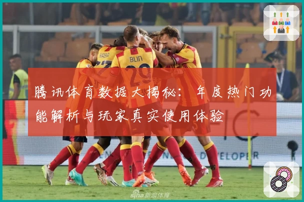 腾讯体育数据大揭秘:年度热门功能解析与玩家真实使用体验