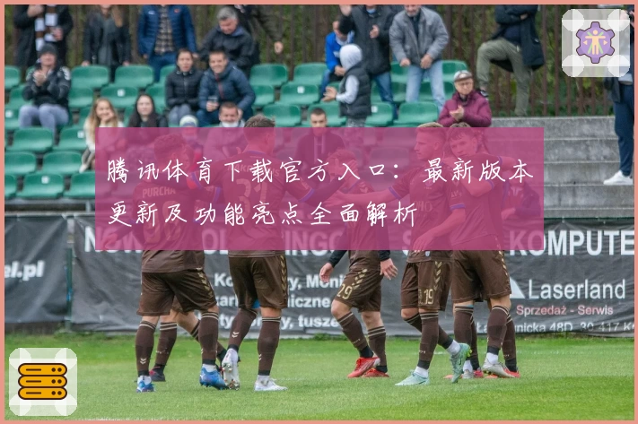腾讯体育下载官方入口：最新版本更新及功能亮点全面解析