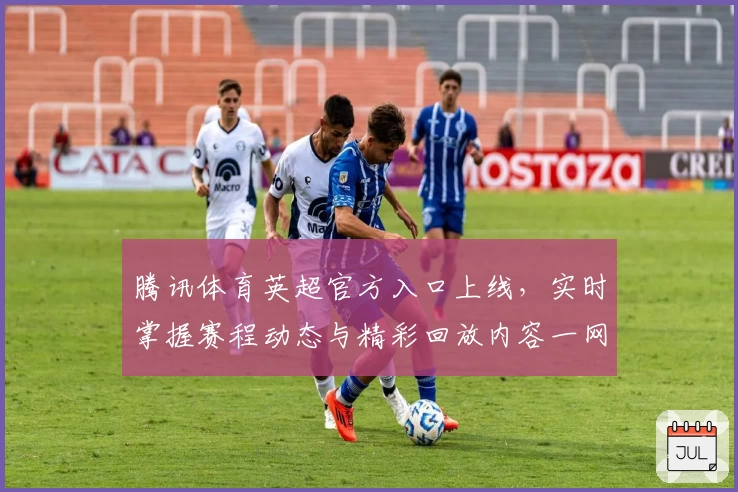 腾讯体育英超官方入口上线,实时掌握赛程动态与精彩回放内容一网打尽