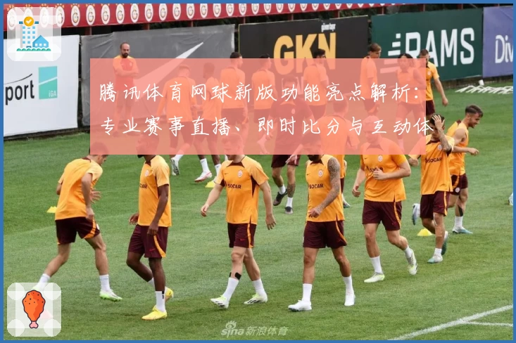 腾讯体育网球新版功能亮点解析：专业赛事直播、即时比分与互动体验全升级