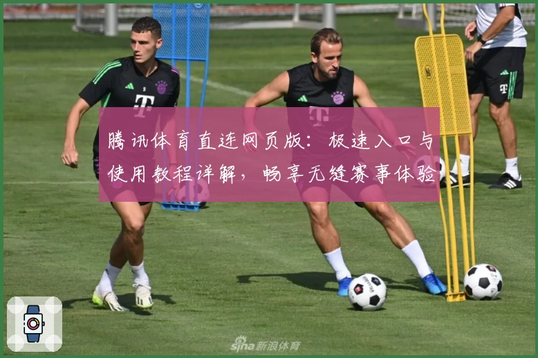 腾讯体育直连网页版:极速入口与使用教程详解,畅享无缝赛事体验