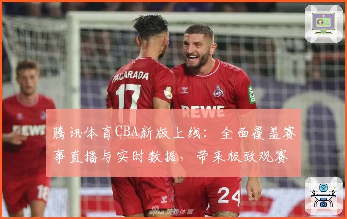 腾讯体育CBA新版上线：全面覆盖赛事直播与实时数据，带来极致观赛体验