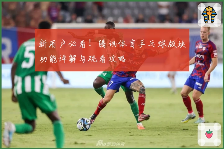 新用户必看！腾讯体育乒乓球版块功能详解与观看攻略