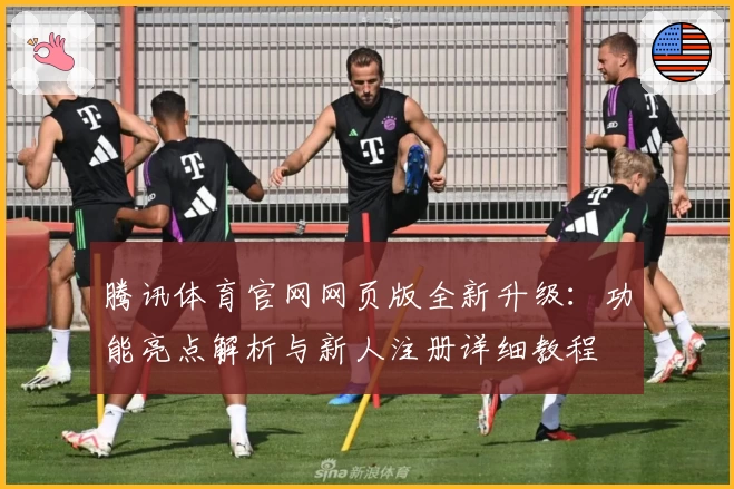 腾讯体育官网网页版全新升级：功能亮点解析与新人注册详细教程