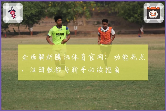 全面解析腾讯体育官网：功能亮点、注册教程与新手必读指南