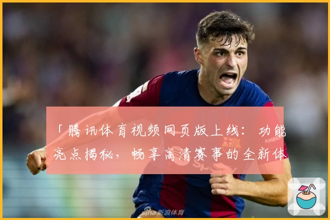 「腾讯体育视频网页版上线：功能亮点揭秘，畅享高清赛事的全新体验」