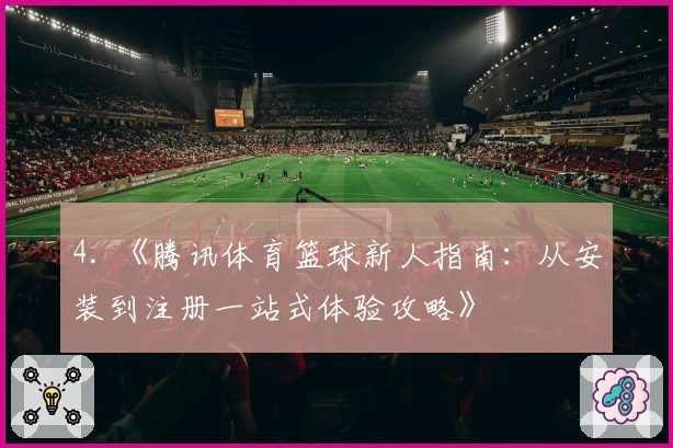 4. 《腾讯体育篮球新人指南：从安装到注册一站式体验攻略》