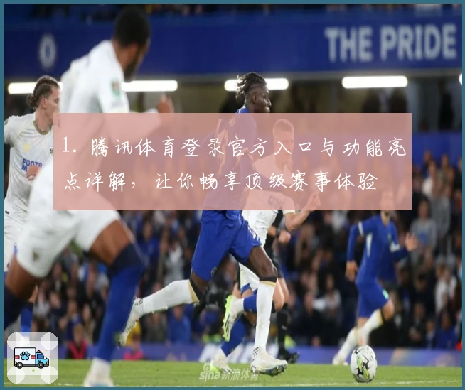 1. 腾讯体育登录官方入口与功能亮点详解，让你畅享顶级赛事体验