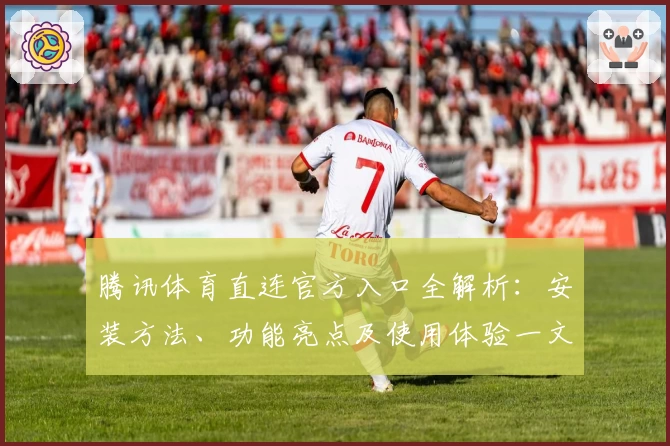 腾讯体育直连官方入口全解析：安装方法、功能亮点及使用体验一文读懂