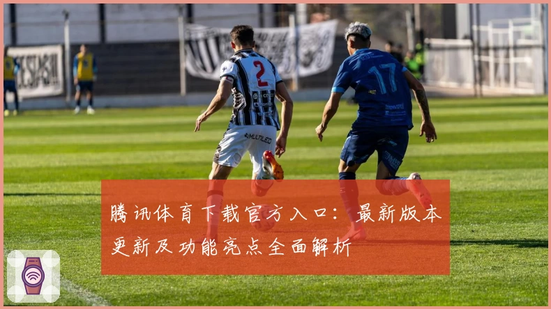 腾讯体育下载官方入口:最新版本更新及功能亮点全面解析