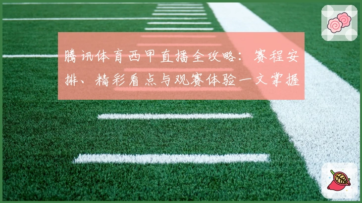 腾讯体育西甲直播全攻略：赛程安排、精彩看点与观赛体验一文掌握