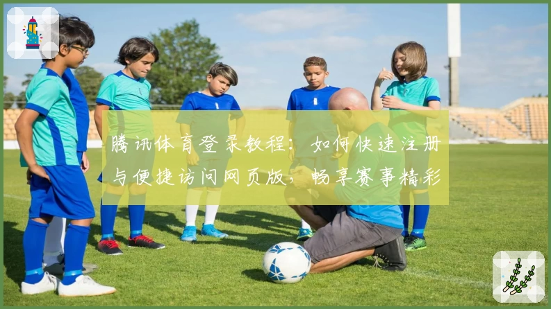 腾讯体育登录教程：如何快速注册与便捷访问网页版，畅享赛事精彩内容
