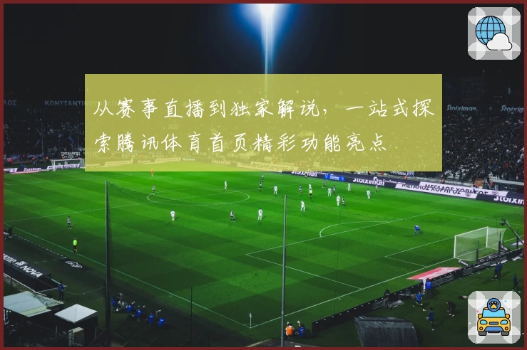 从赛事直播到独家解说，一站式探索腾讯体育首页精彩功能亮点