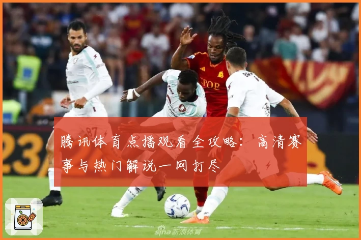 腾讯体育点播观看全攻略：高清赛事与热门解说一网打尽