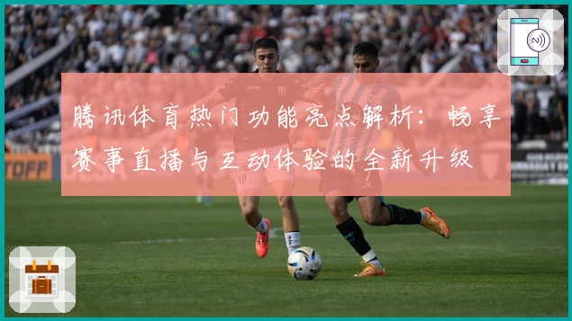腾讯体育热门功能亮点解析：畅享赛事直播与互动体验的全新升级