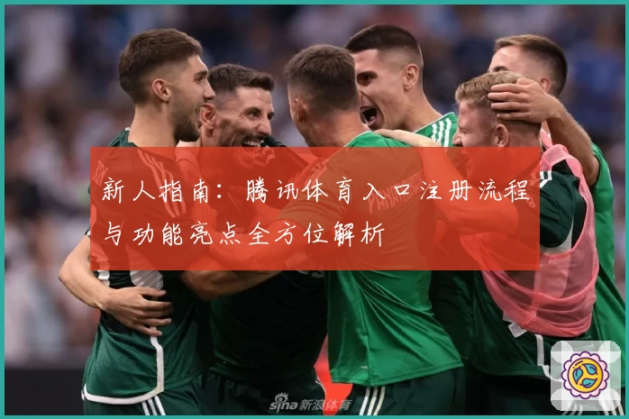 新人指南：腾讯体育入口注册流程与功能亮点全方位解析