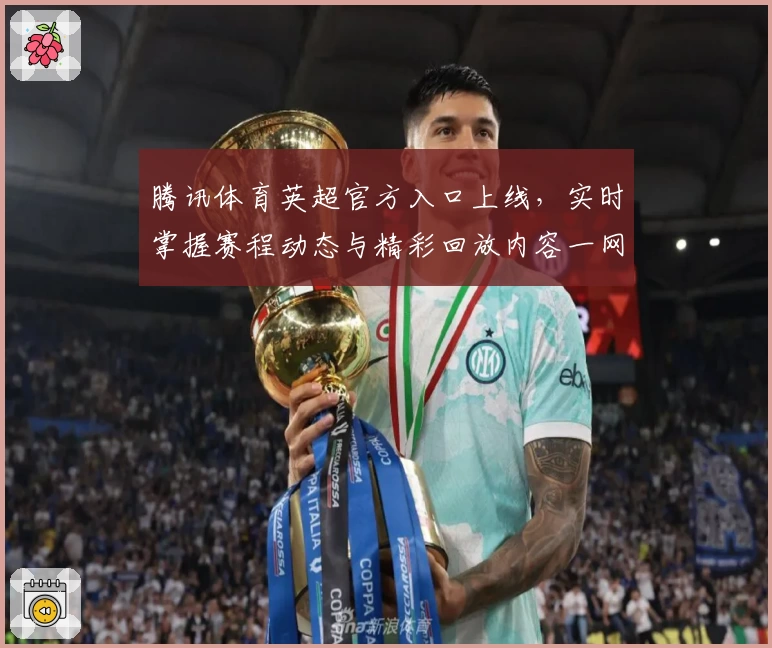 腾讯体育英超官方入口上线，实时掌握赛程动态与精彩回放内容一网打尽