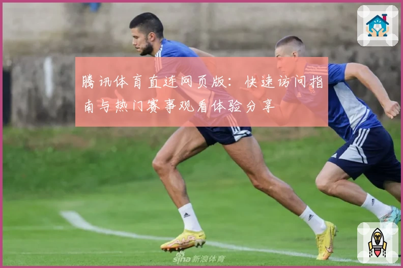 腾讯体育直连网页版：快速访问指南与热门赛事观看体验分享