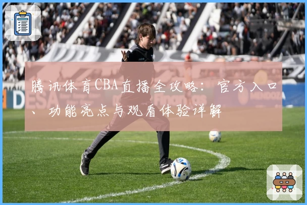 腾讯体育CBA直播全攻略：官方入口、功能亮点与观看体验详解