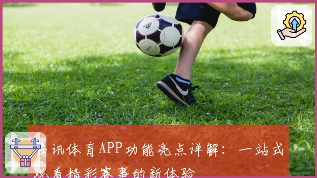 腾讯体育APP功能亮点详解：一站式观看精彩赛事的新体验
