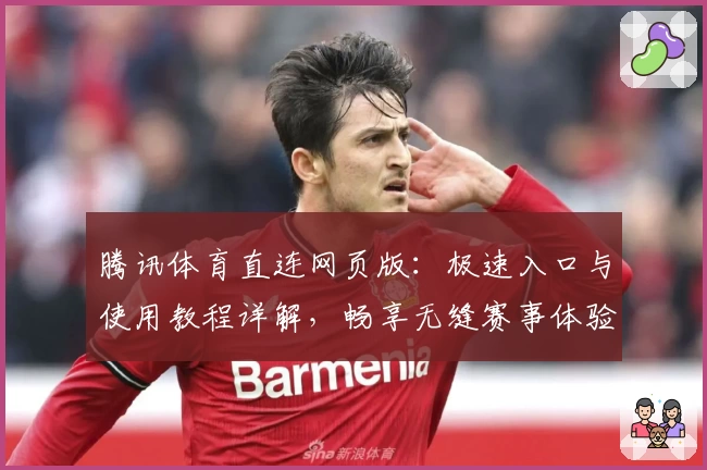 腾讯体育直连网页版：极速入口与使用教程详解，畅享无缝赛事体验